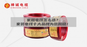 家用電線怎么選？家裝電線十大品牌為您揭曉！