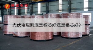 光伏電纜到底是銅芯好還是鋁芯好？